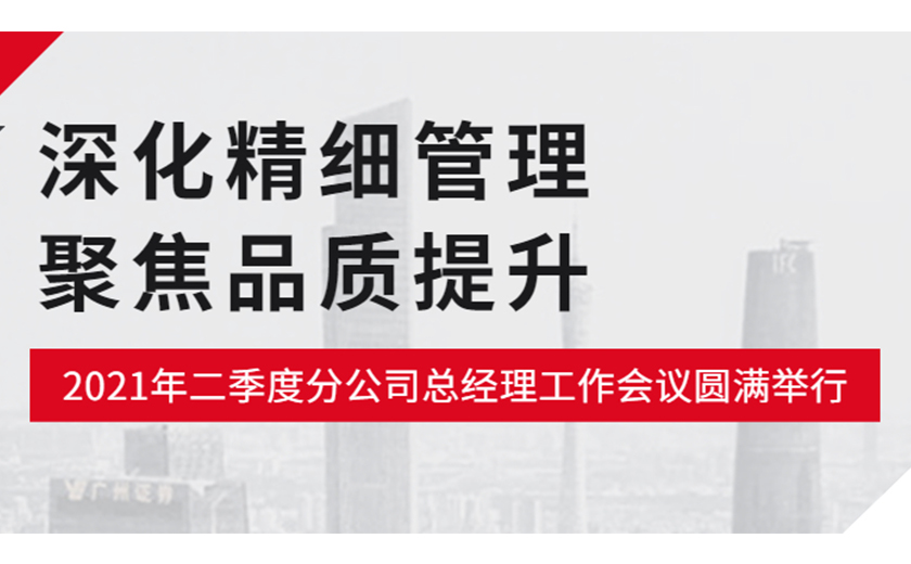 深化精细管理，聚焦品质提升：江南管理2021年二季度分公司总经理工作会议圆满举行